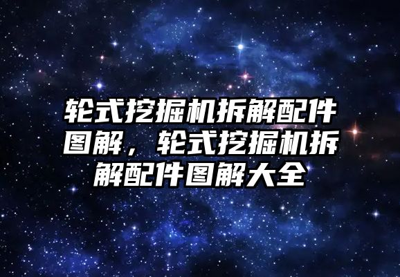 輪式挖掘機(jī)拆解配件圖解，輪式挖掘機(jī)拆解配件圖解大全