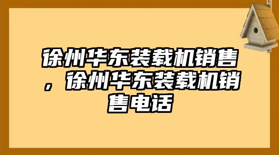 徐州華東裝載機銷售，徐州華東裝載機銷售電話