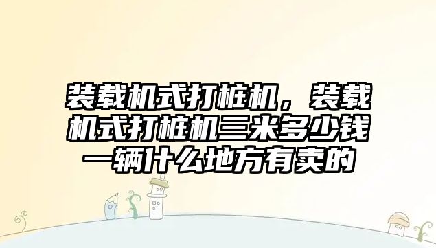 裝載機(jī)式打樁機(jī)，裝載機(jī)式打樁機(jī)三米多少錢一輛什么地方有賣的