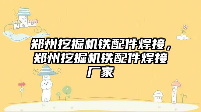 鄭州挖掘機(jī)鐵配件焊接，鄭州挖掘機(jī)鐵配件焊接廠家