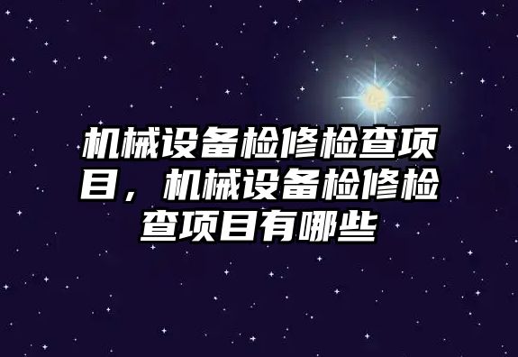 機(jī)械設(shè)備檢修檢查項(xiàng)目，機(jī)械設(shè)備檢修檢查項(xiàng)目有哪些