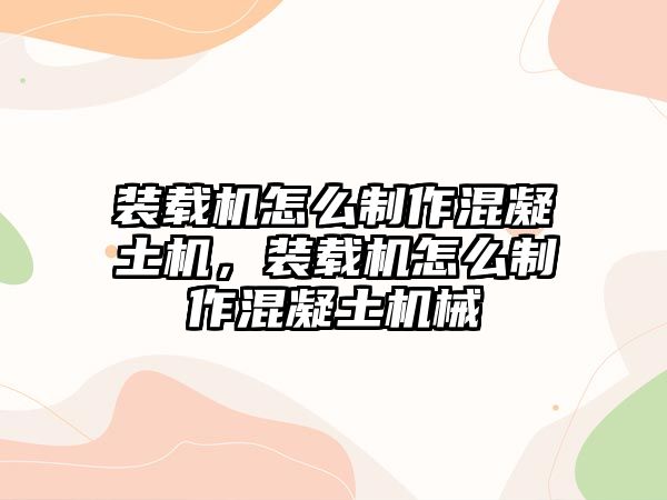 裝載機(jī)怎么制作混凝土機(jī)，裝載機(jī)怎么制作混凝土機(jī)械
