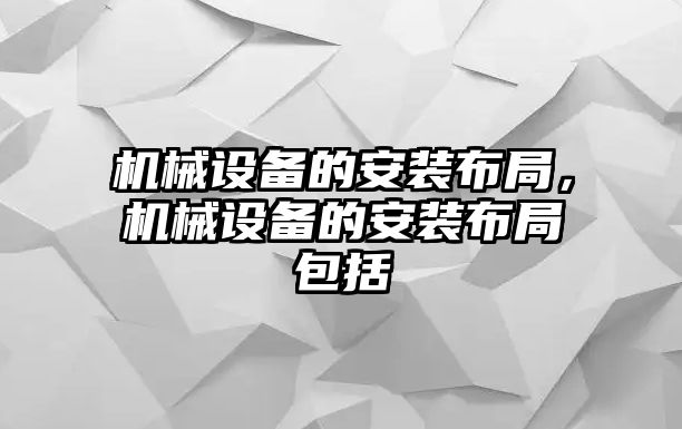 機(jī)械設(shè)備的安裝布局，機(jī)械設(shè)備的安裝布局包括