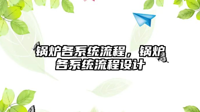 鍋爐各系統(tǒng)流程，鍋爐各系統(tǒng)流程設(shè)計