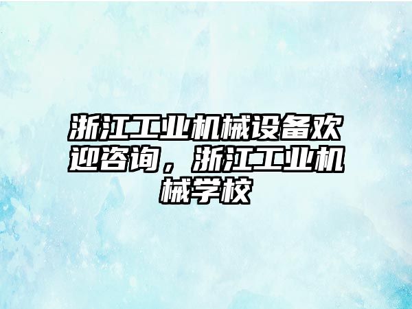 浙江工業(yè)機械設(shè)備歡迎咨詢，浙江工業(yè)機械學(xué)校