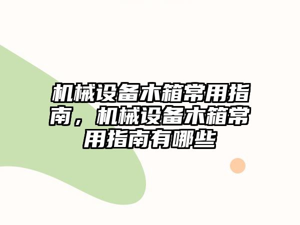 機(jī)械設(shè)備木箱常用指南，機(jī)械設(shè)備木箱常用指南有哪些