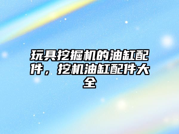 玩具挖掘機的油缸配件，挖機油缸配件大全