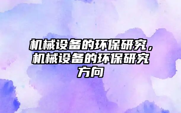 機(jī)械設(shè)備的環(huán)保研究，機(jī)械設(shè)備的環(huán)保研究方向