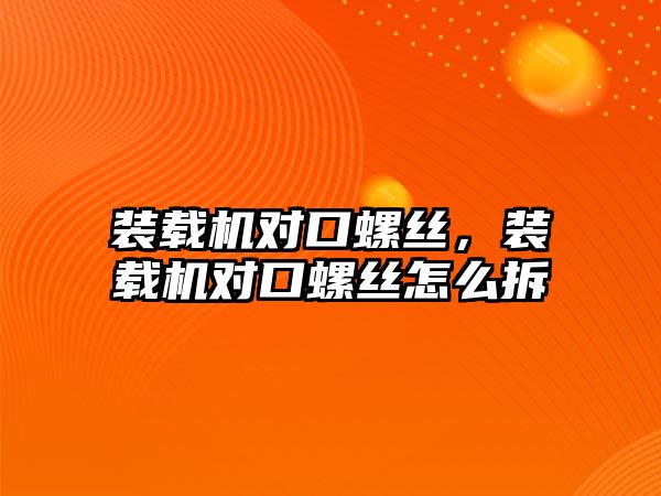 裝載機對口螺絲，裝載機對口螺絲怎么拆