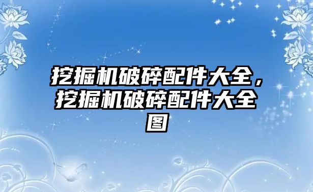 挖掘機破碎配件大全，挖掘機破碎配件大全圖