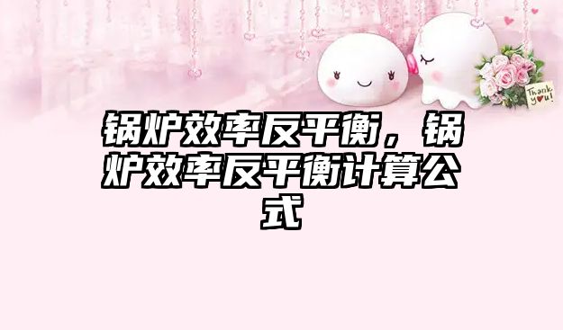 鍋爐效率反平衡，鍋爐效率反平衡計算公式