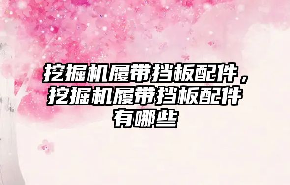 挖掘機(jī)履帶擋板配件，挖掘機(jī)履帶擋板配件有哪些