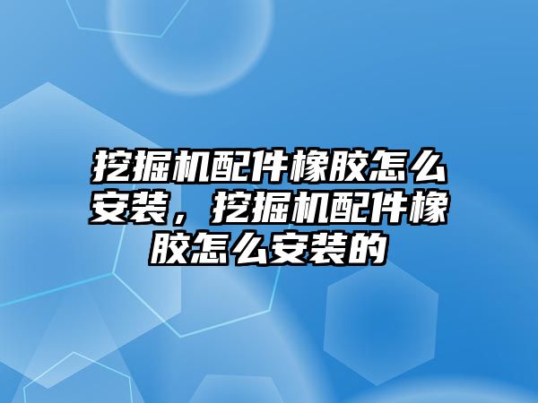 挖掘機配件橡膠怎么安裝，挖掘機配件橡膠怎么安裝的
