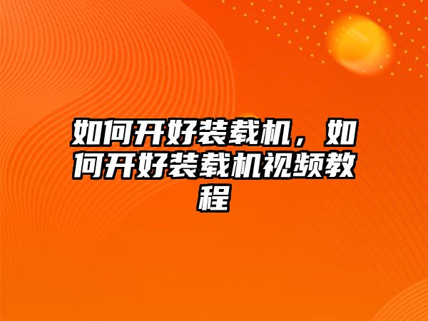 如何開好裝載機，如何開好裝載機視頻教程