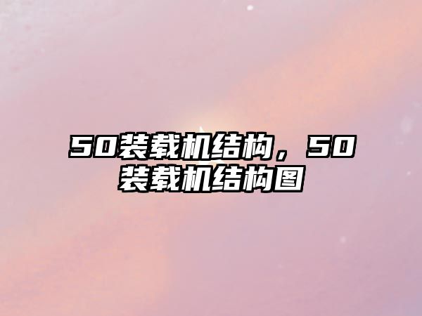 50裝載機(jī)結(jié)構(gòu)，50裝載機(jī)結(jié)構(gòu)圖