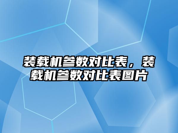 裝載機(jī)參數(shù)對(duì)比表，裝載機(jī)參數(shù)對(duì)比表圖片