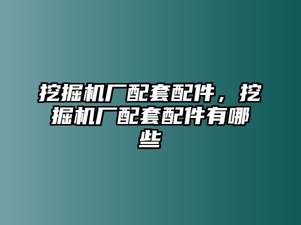 挖掘機廠配套配件，挖掘機廠配套配件有哪些