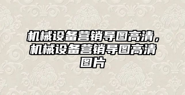 機械設(shè)備營銷導(dǎo)圖高清，機械設(shè)備營銷導(dǎo)圖高清圖片