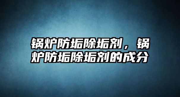 鍋爐防垢除垢劑，鍋爐防垢除垢劑的成分
