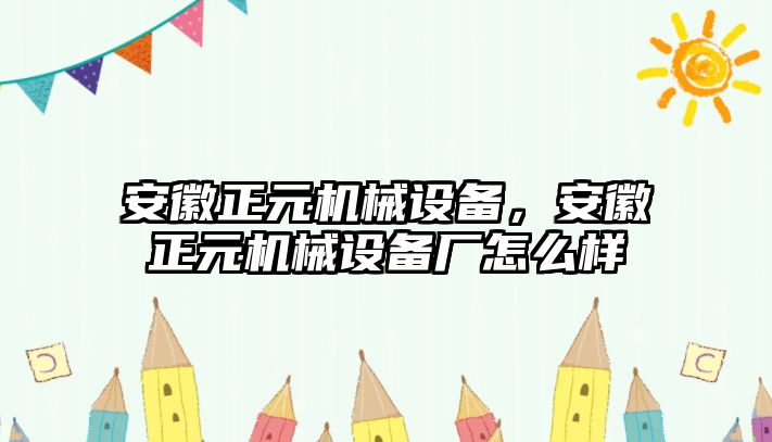 安徽正元機(jī)械設(shè)備，安徽正元機(jī)械設(shè)備廠怎么樣