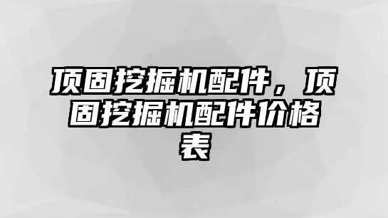 頂固挖掘機配件，頂固挖掘機配件價格表