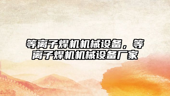 等離子焊機(jī)機(jī)械設(shè)備，等離子焊機(jī)機(jī)械設(shè)備廠家