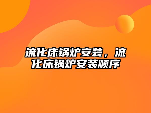 流化床鍋爐安裝，流化床鍋爐安裝順序