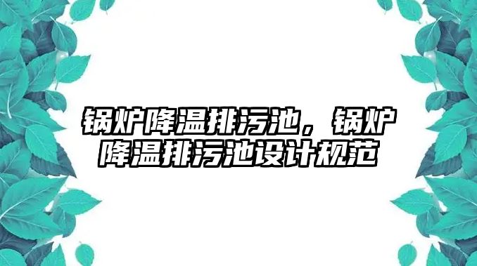 鍋爐降溫排污池，鍋爐降溫排污池設(shè)計(jì)規(guī)范