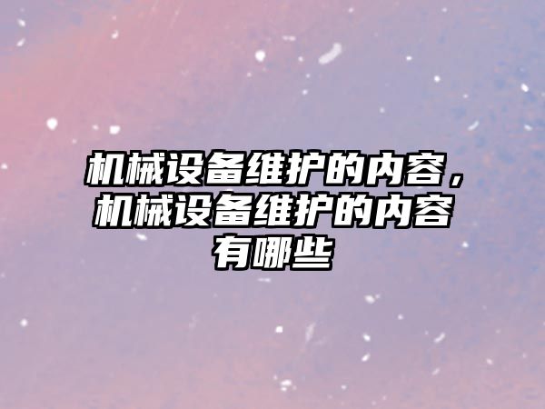 機械設(shè)備維護的內(nèi)容，機械設(shè)備維護的內(nèi)容有哪些