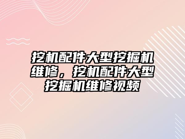 挖機配件大型挖掘機維修，挖機配件大型挖掘機維修視頻