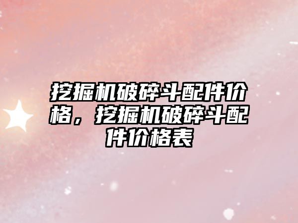 挖掘機破碎斗配件價格，挖掘機破碎斗配件價格表