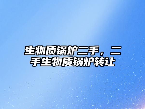 生物質(zhì)鍋爐二手，二手生物質(zhì)鍋爐轉(zhuǎn)讓