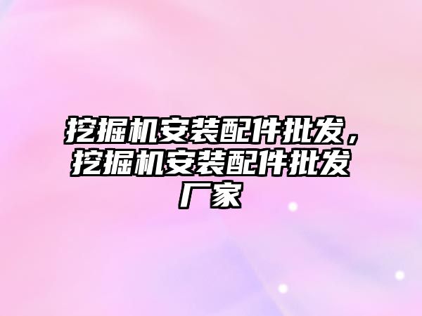 挖掘機(jī)安裝配件批發(fā)，挖掘機(jī)安裝配件批發(fā)廠家