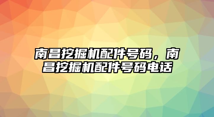 南昌挖掘機(jī)配件號(hào)碼，南昌挖掘機(jī)配件號(hào)碼電話