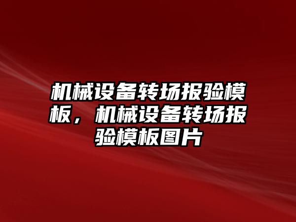 機(jī)械設(shè)備轉(zhuǎn)場(chǎng)報(bào)驗(yàn)?zāi)０?，機(jī)械設(shè)備轉(zhuǎn)場(chǎng)報(bào)驗(yàn)?zāi)０鍒D片