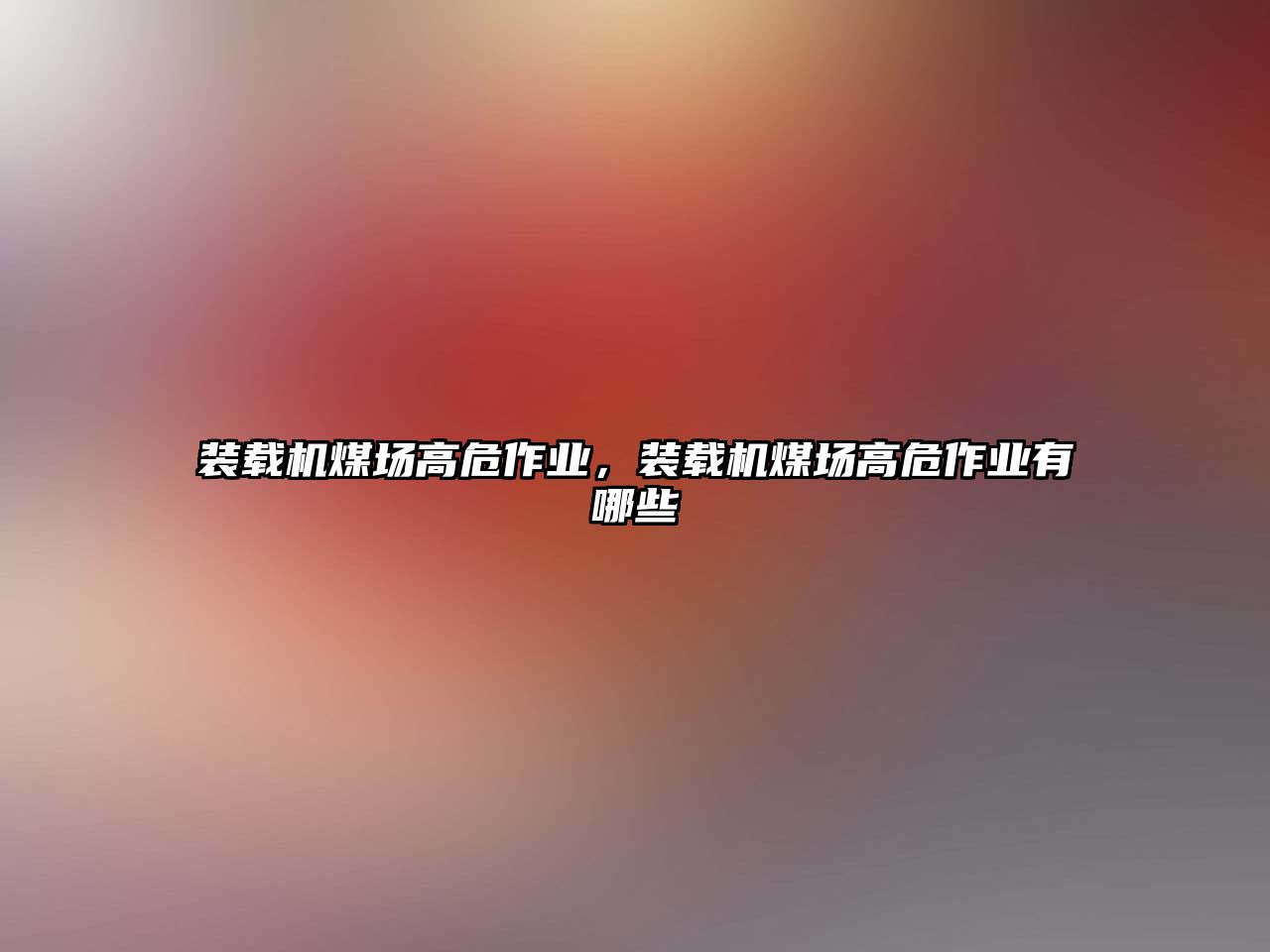 裝載機(jī)煤場高危作業(yè)，裝載機(jī)煤場高危作業(yè)有哪些