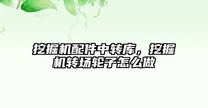 挖掘機配件中轉(zhuǎn)庫，挖掘機轉(zhuǎn)場輪子怎么做