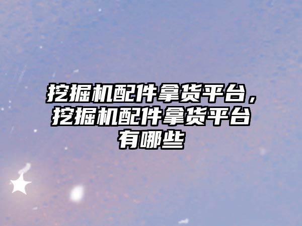 挖掘機(jī)配件拿貨平臺(tái)，挖掘機(jī)配件拿貨平臺(tái)有哪些