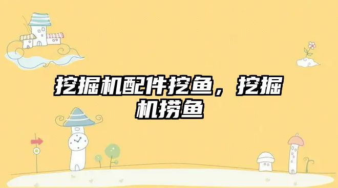 挖掘機配件挖魚，挖掘機撈魚