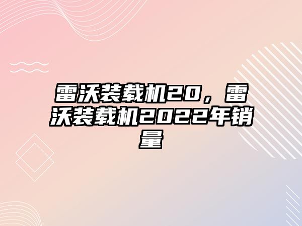 雷沃裝載機20，雷沃裝載機2022年銷量