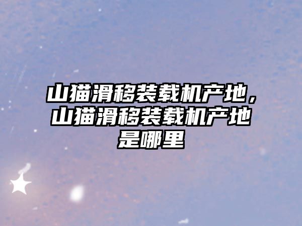 山貓滑移裝載機(jī)產(chǎn)地，山貓滑移裝載機(jī)產(chǎn)地是哪里