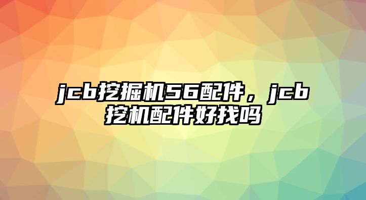 jcb挖掘機(jī)56配件，jcb挖機(jī)配件好找嗎