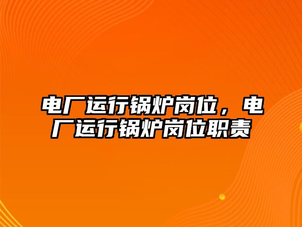 電廠運行鍋爐崗位，電廠運行鍋爐崗位職責