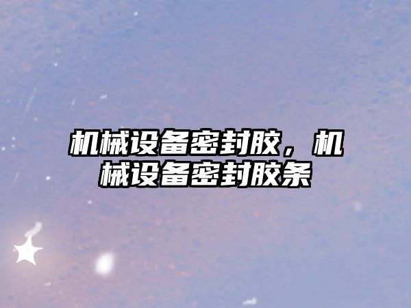 機(jī)械設(shè)備密封膠，機(jī)械設(shè)備密封膠條