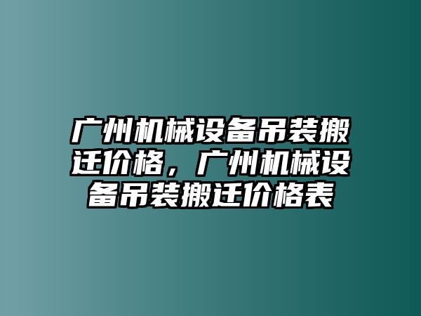 廣州機械設(shè)備吊裝搬遷價格，廣州機械設(shè)備吊裝搬遷價格表
