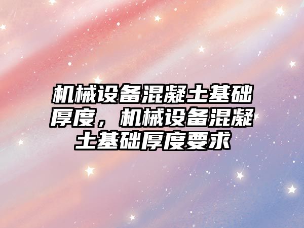 機械設(shè)備混凝土基礎(chǔ)厚度，機械設(shè)備混凝土基礎(chǔ)厚度要求