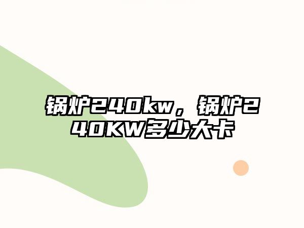 鍋爐240kw，鍋爐240KW多少大卡