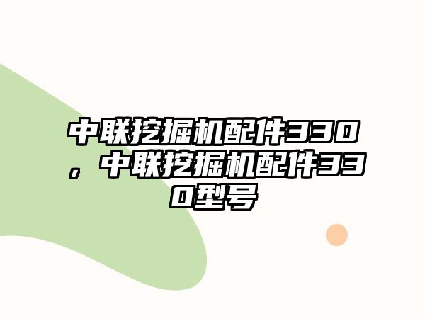 中聯(lián)挖掘機(jī)配件330，中聯(lián)挖掘機(jī)配件330型號