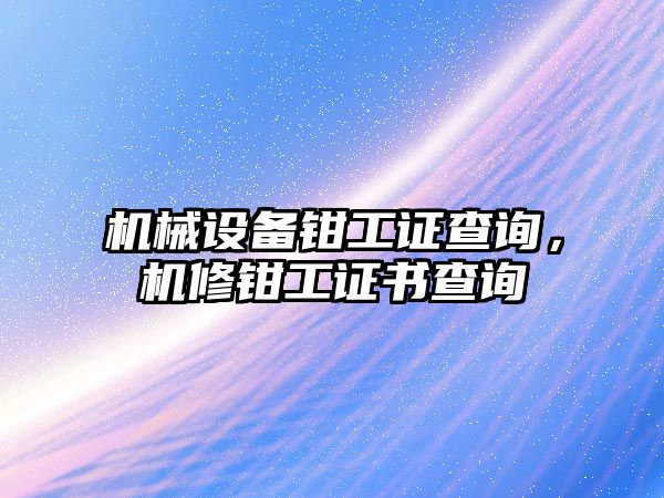 機械設(shè)備鉗工證查詢，機修鉗工證書查詢