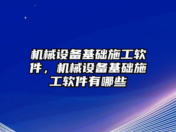 機(jī)械設(shè)備基礎(chǔ)施工軟件，機(jī)械設(shè)備基礎(chǔ)施工軟件有哪些